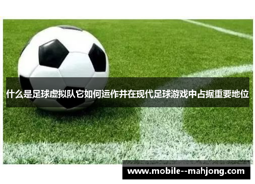 什么是足球虚拟队它如何运作并在现代足球游戏中占据重要地位 什么是足球虚拟队它如何运作并在现代足球游戏中占据重要地位
