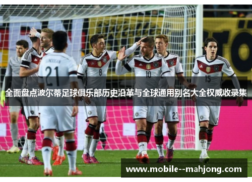 全面盘点波尔蒂足球俱乐部历史沿革与全球通用别名大全权威收录集 全面盘点波尔蒂足球俱乐部历史沿革与全球通用别名大全权威收录集