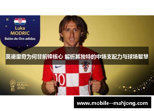 莫德里奇为何非前锋核心 解析其独特的中场支配力与球场智慧