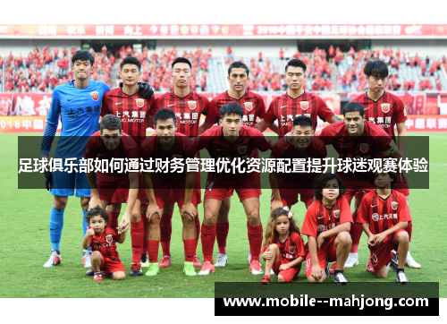 足球俱乐部如何通过财务管理优化资源配置提升球迷观赛体验