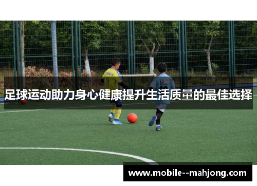 足球运动助力身心健康提升生活质量的最佳选择 足球运动助力身心健康提升生活质量的最佳选择