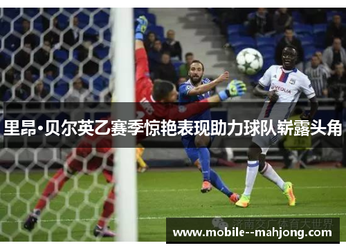 里昂·贝尔英乙赛季惊艳表现助力球队崭露头角 里昂·贝尔英乙赛季惊艳表现助力球队崭露头角