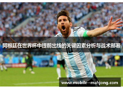 阿根廷在世界杯中提前出线的关键因素分析与战术部署 阿根廷在世界杯中提前出线的关键因素分析与战术部署