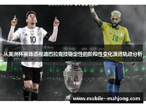 从美洲杯赛场透视迪巴拉竞技稳定性的阶段性变化演进轨迹分析 从美洲杯赛场透视迪巴拉竞技稳定性的阶段性变化演进轨迹分析