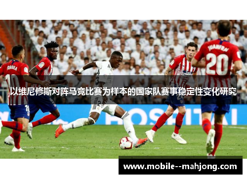以维尼修斯对阵马竞比赛为样本的国家队赛事稳定性变化研究 以维尼修斯对阵马竞比赛为样本的国家队赛事稳定性变化研究