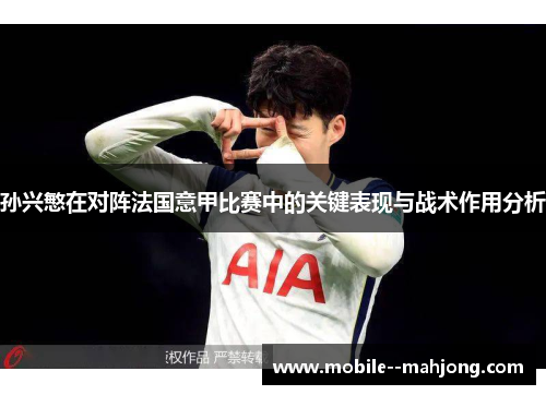 孙兴慜在对阵法国意甲比赛中的关键表现与战术作用分析 孙兴慜在对阵法国意甲比赛中的关键表现与战术作用分析