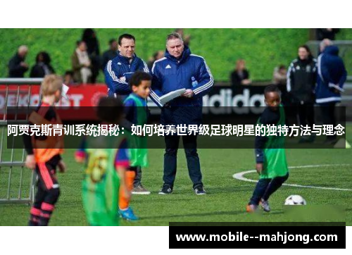 阿贾克斯青训系统揭秘:如何培养世界级足球明星的独特方法与理念 阿贾克斯青训系统揭秘:如何培养世界级足球明星的独特方法与理念