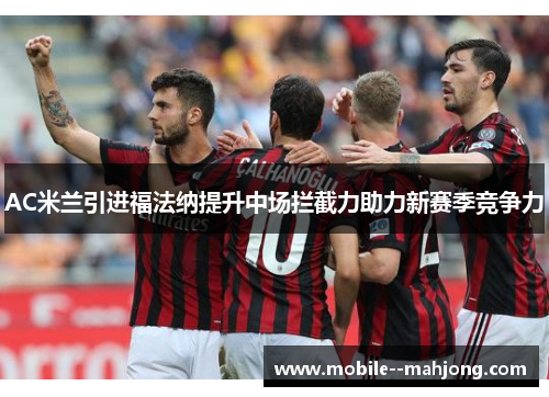 AC米兰引进福法纳提升中场拦截力助力新赛季竞争力