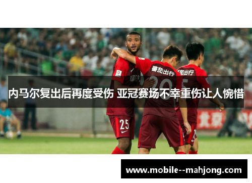 内马尔复出后再度受伤 亚冠赛场不幸重伤让人惋惜