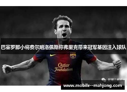 巴塞罗那小将费尔明洛佩斯称弗里克带来冠军基因注入球队