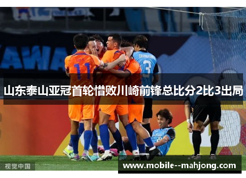 山东泰山亚冠首轮惜败川崎前锋总比分2比3出局