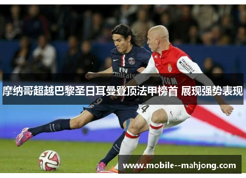摩纳哥超越巴黎圣日耳曼登顶法甲榜首 展现强势表现