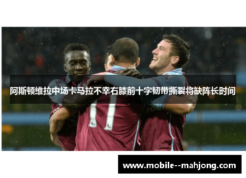 阿斯顿维拉中场卡马拉不幸右膝前十字韧带撕裂将缺阵长时间