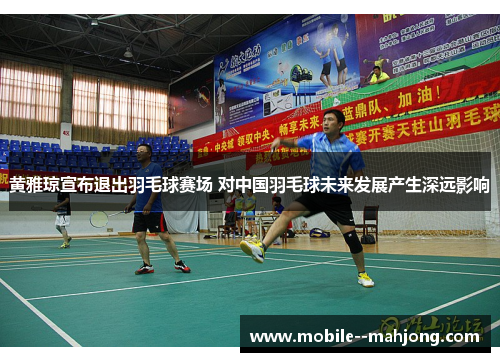 黄雅琼宣布退出羽毛球赛场 对中国羽毛球未来发展产生深远影响