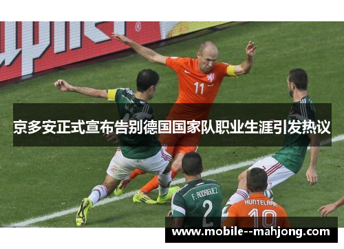 京多安正式宣布告别德国国家队职业生涯引发热议 京多安正式宣布告别德国国家队职业生涯引发热议