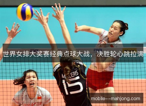世界女排大奖赛经典点球大战,决胜轮心跳拉满 世界女排大奖赛经典点球大战,决胜轮心跳拉满