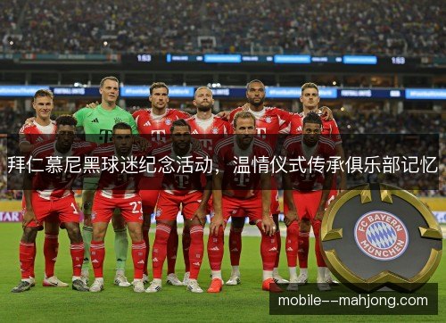 拜仁慕尼黑球迷纪念活动,温情仪式传承俱乐部记忆 拜仁慕尼黑球迷纪念活动,温情仪式传承俱乐部记忆